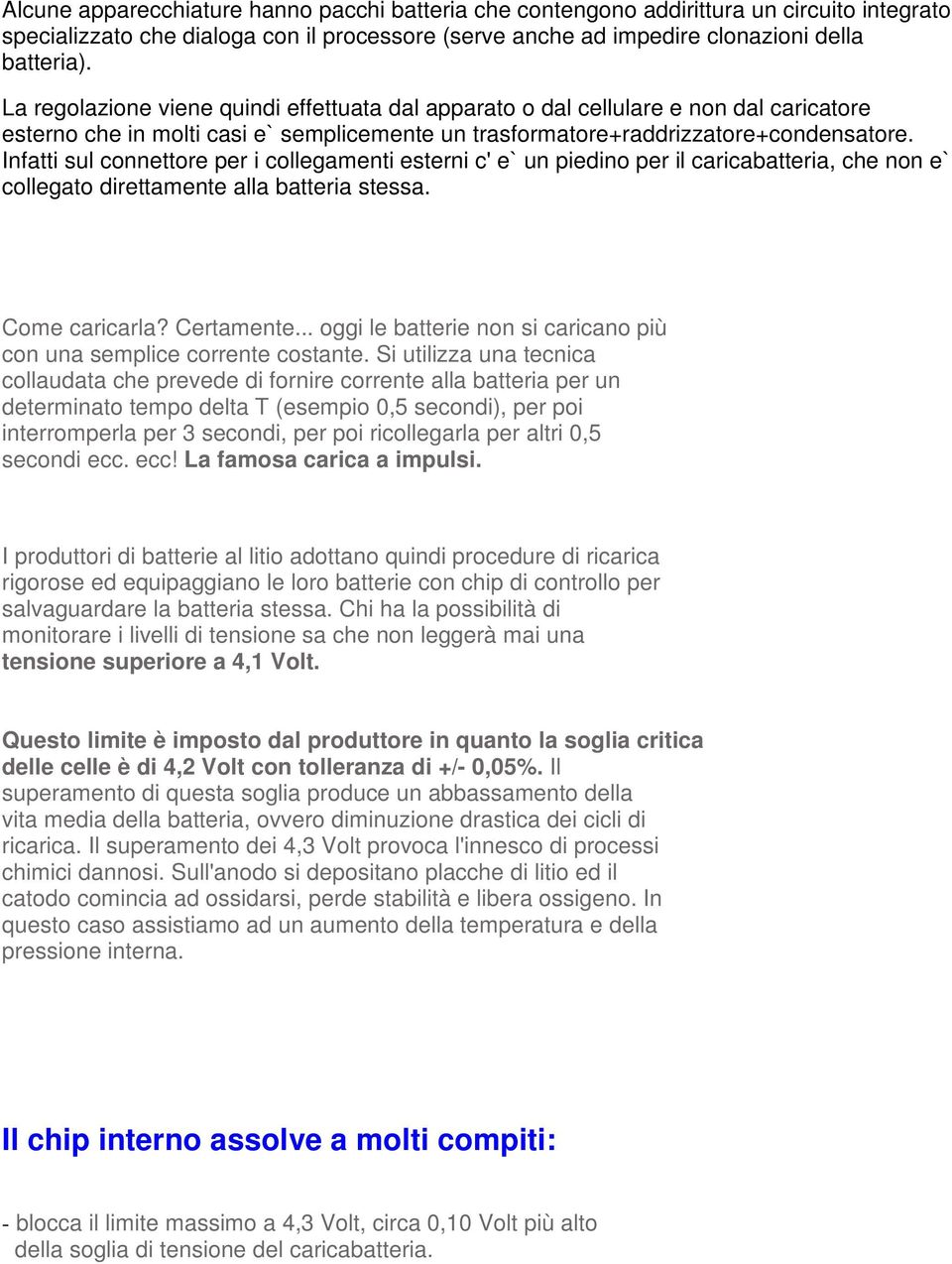 Infatti sul connettore per i collegamenti esterni c' e` un piedino per il caricabatteria, che non e` collegato direttamente alla batteria stessa. Come caricarla? Certamente.