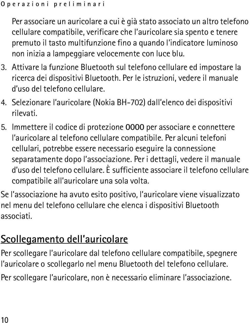 Per le istruzioni, vedere il manuale d uso del telefono cellulare. 4. Selezionare l auricolare (Nokia BH-702) dall elenco dei dispositivi rilevati. 5.