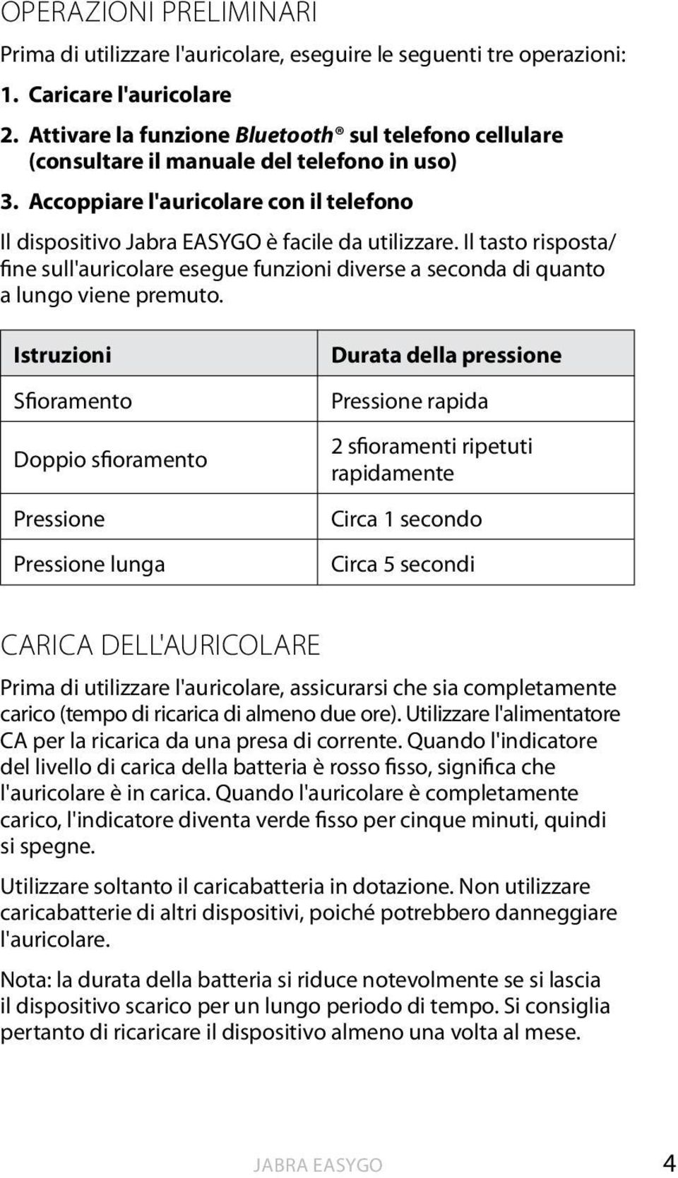 Il tasto risposta/ fine sull'auricolare esegue funzioni diverse a seconda di quanto a lungo viene premuto.