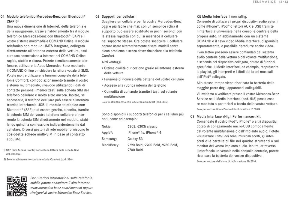 Il modulo telefonico con modulo UMTS integrato, collegato direttamente all antenna esterna della vettura, assicura una connessione a Internet del COMAND Online rapida, stabile e sicura.