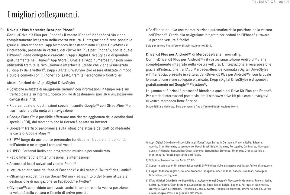 L integrazione è resa possibile grazie all interazione tra l App Mercedes-Benz denominata «Digital DriveStyle» e l interfaccia, presente in vettura, del «Drive Kit Plus per iphone», con la quale l