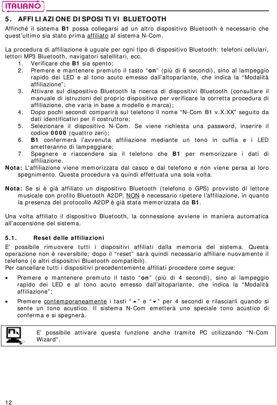 Premere e mantenere premuto il tasto on (più di 6 secondi), sino al lampeggio rapido dei LED e al tono acuto emesso dall altoparlante, che indica la Modalità affiliazione ; 3.