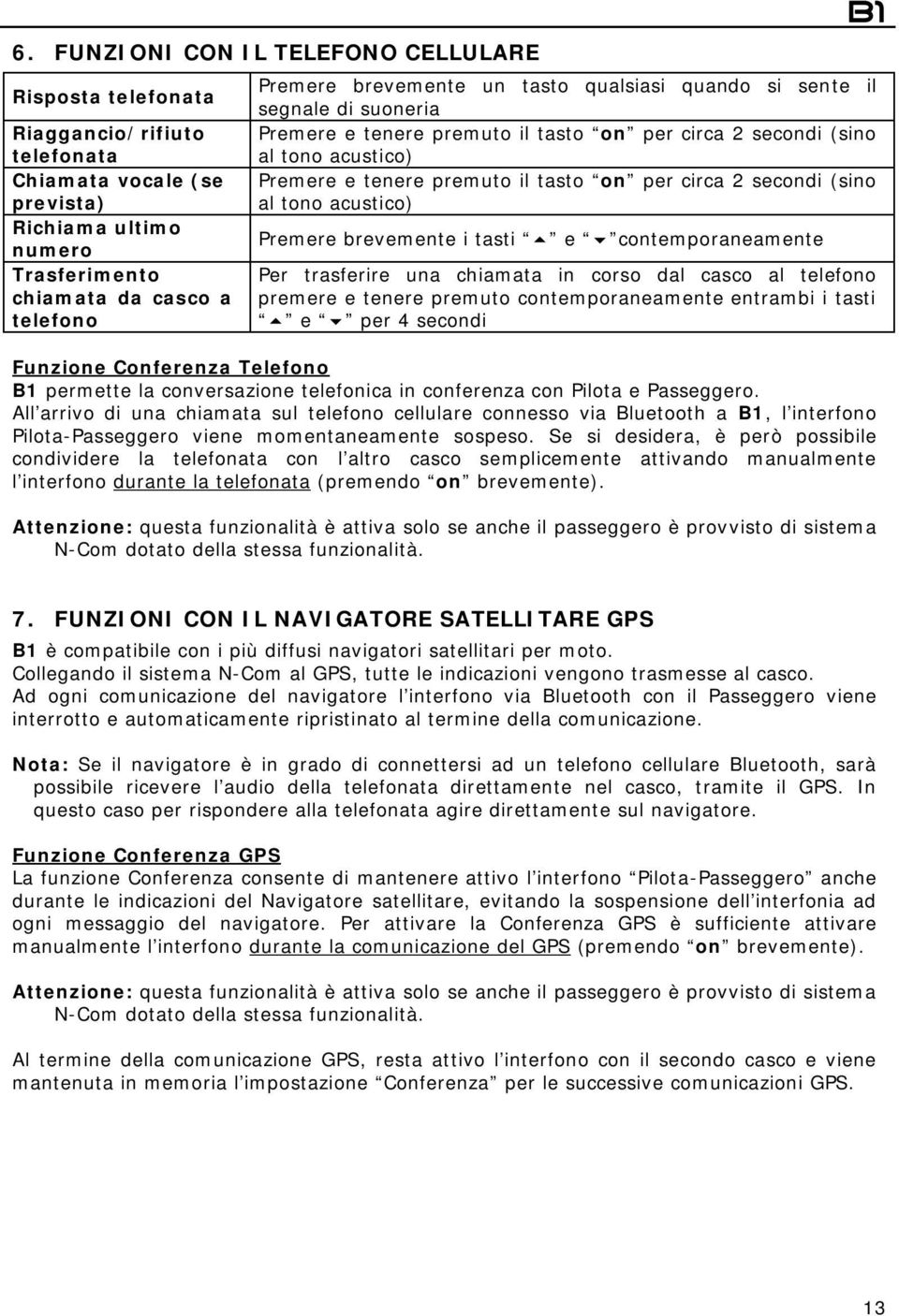 secondi (sino al tono acustico) Premere brevemente i tasti e contemporaneamente Per trasferire una chiamata in corso dal casco al telefono premere e tenere premuto contemporaneamente entrambi i tasti