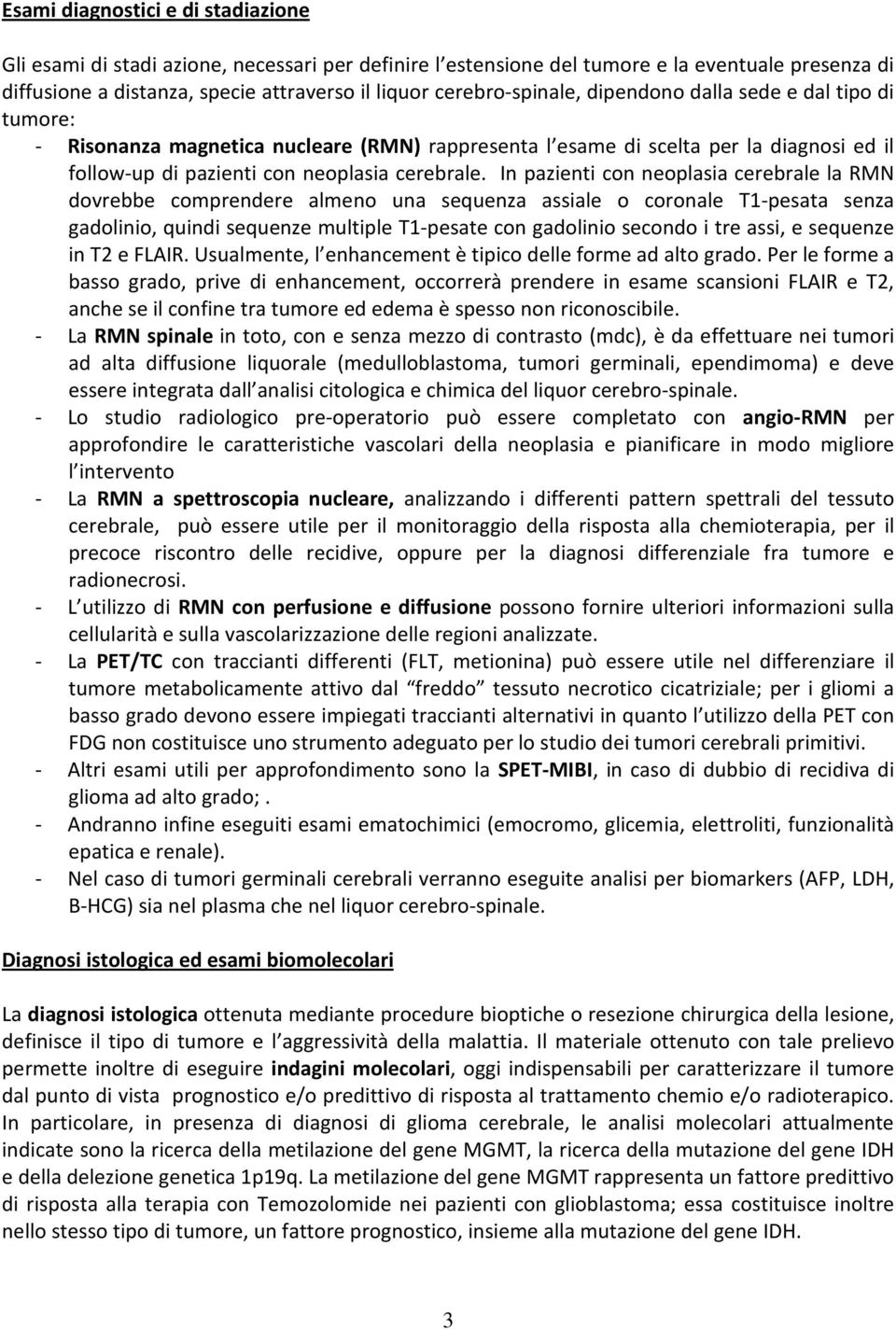 In pazienti con neoplasia cerebrale la RMN dovrebbe comprendere almeno una sequenza assiale o coronale T1-pesata senza gadolinio, quindi sequenze multiple T1-pesate con gadolinio secondo i tre assi,