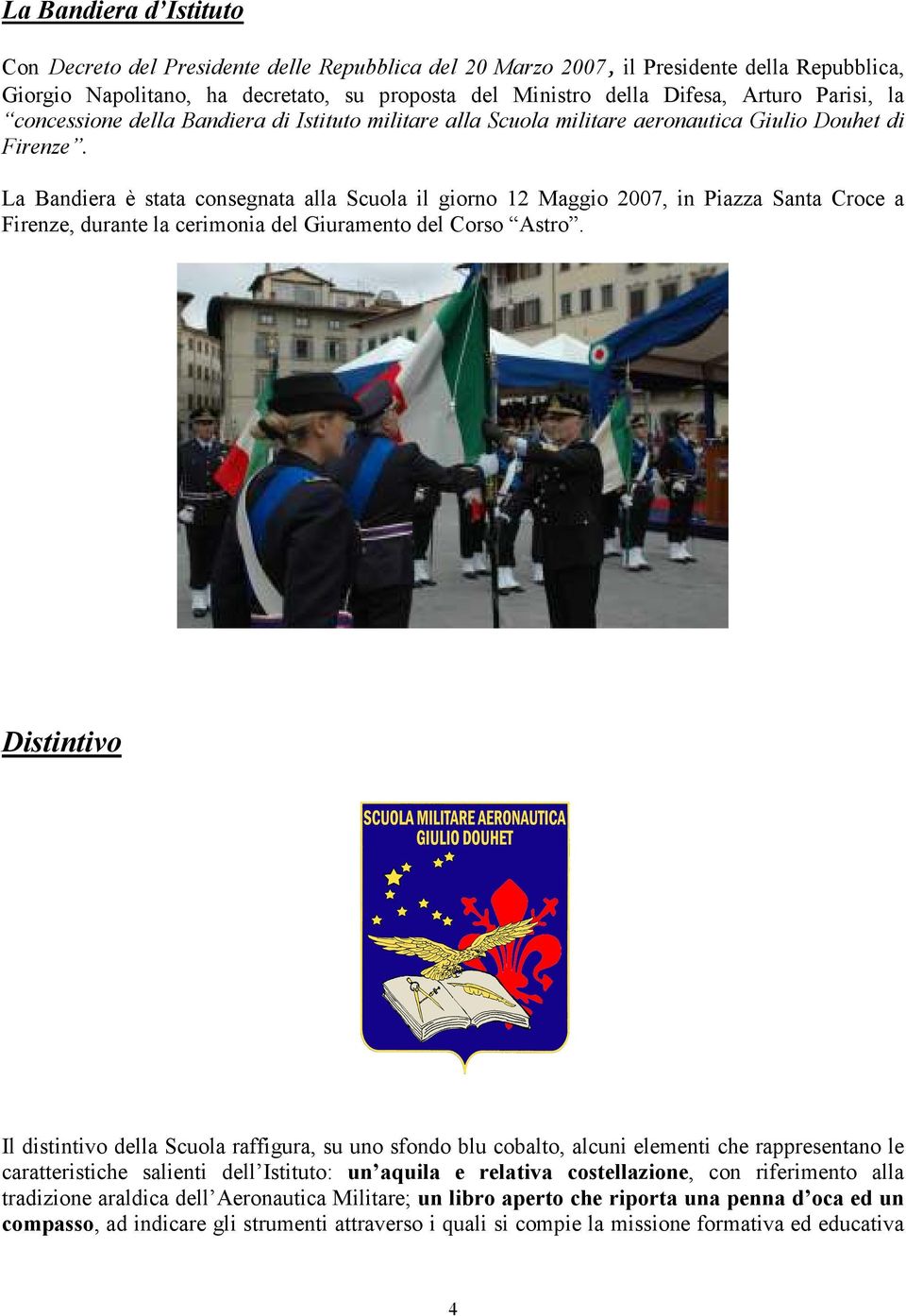 La Bandiera è stata consegnata alla Scuola il giorno 12 Maggio 2007, in Piazza Santa Croce a Firenze, durante la cerimonia del Giuramento del Corso Astro.