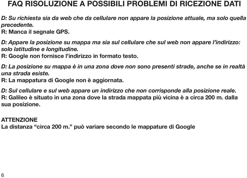 D: La posizione su mappa è in una zona dove non sono presenti strade, anche se in realtà una strada esiste. R: La mappatura di Google non è aggiornata.