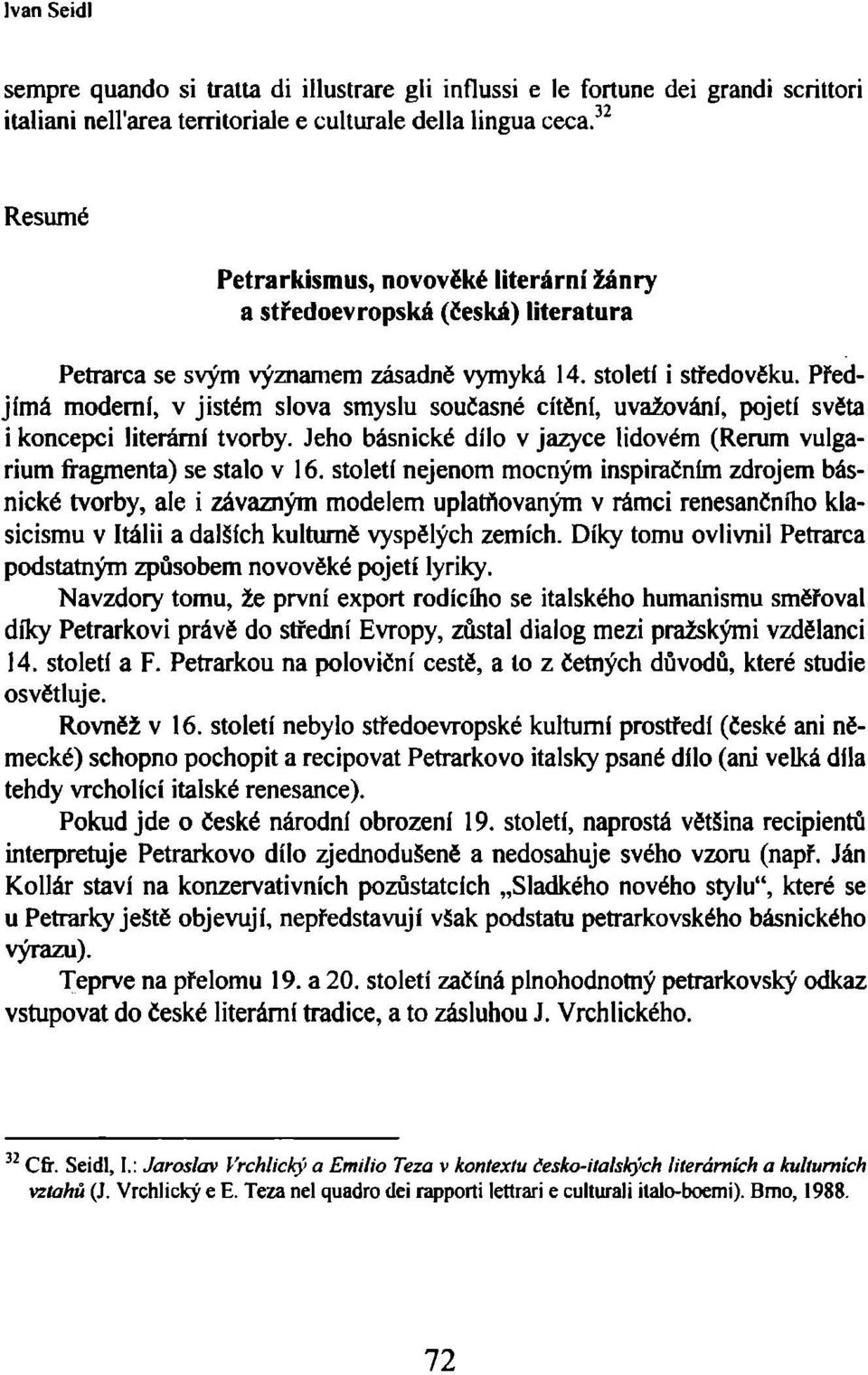 Předjímá moderní, v jistém slova smyslu současné cítění, uvažování, pojetí světa i koncepci literární tvorby. Jeho básnické dílo v jazyce lidovém (Rerum vulgarium fragmenta) se stalo v 16.