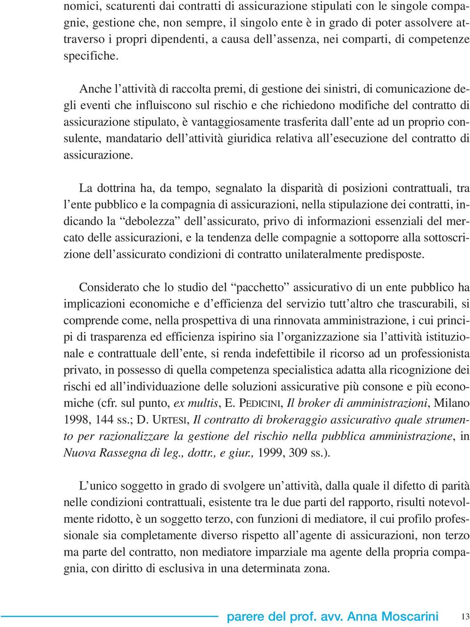 Anche l attività di raccolta premi, di gestione dei sinistri, di comunicazione degli eventi che influiscono sul rischio e che richiedono modifiche del contratto di assicurazione stipulato, è