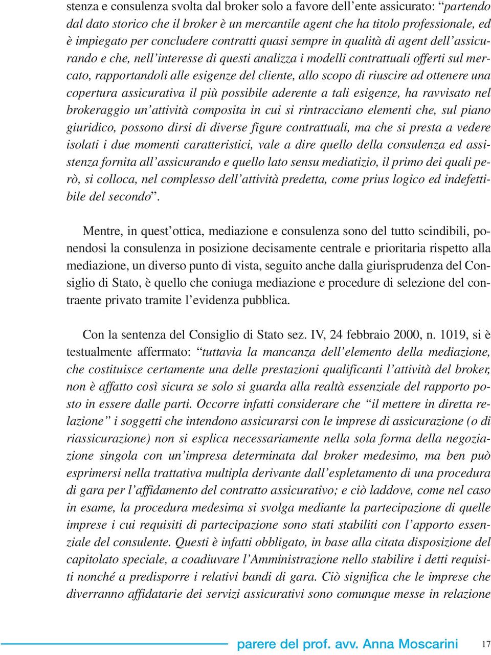 riuscire ad ottenere una copertura assicurativa il più possibile aderente a tali esigenze, ha ravvisato nel brokeraggio un attività composita in cui si rintracciano elementi che, sul piano giuridico,