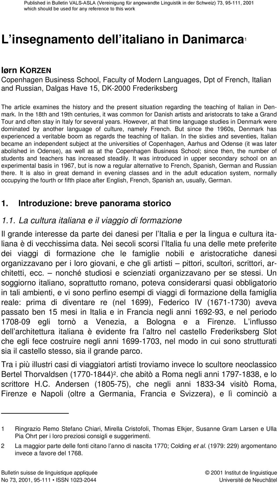 situation regarding the teaching of Italian in Denmark. In the 18th and 19th centuries, it was common for Danish artists and aristocrats to take a Grand Tour and often stay in Italy for several years.