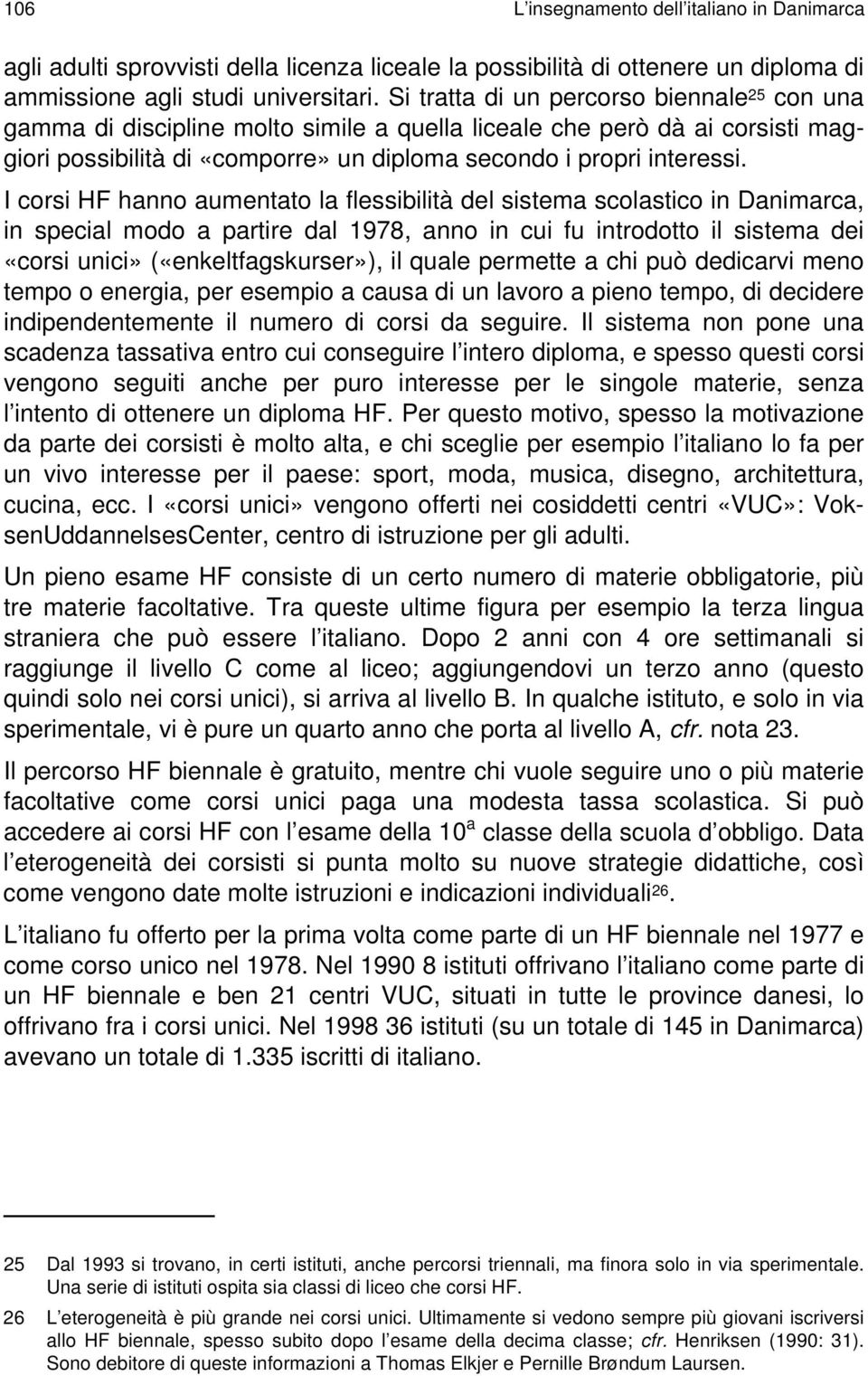 I corsi HF hanno aumentato la flessibilità del sistema scolastico in Danimarca, in special modo a partire dal 1978, anno in cui fu introdotto il sistema dei «corsi unici» («enkeltfagskurser»), il