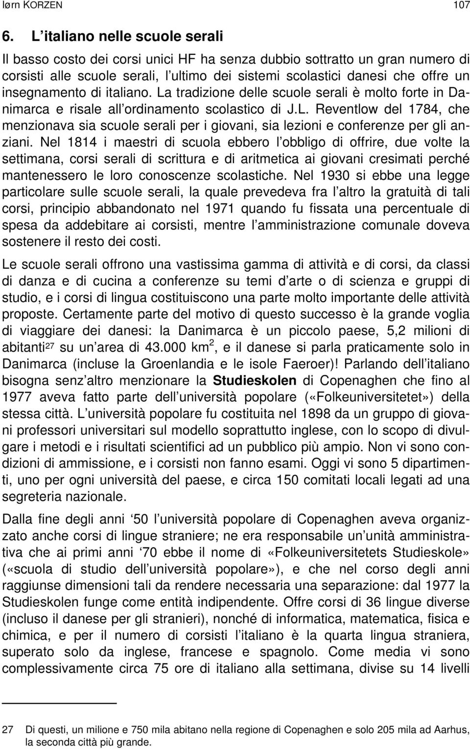 insegnamento di italiano. La tradizione delle scuole serali è molto forte in Danimarca e risale all ordinamento scolastico di J.L. Reventlow del 1784, che menzionava sia scuole serali per i giovani, sia lezioni e conferenze per gli anziani.