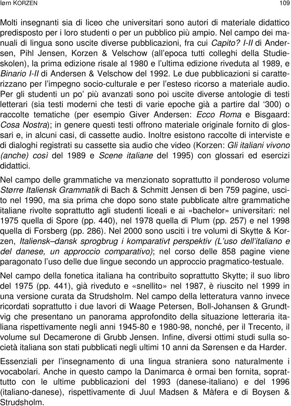 I-II di Andersen, Pihl Jensen, Korzen & Velschow (all epoca tutti colleghi della Studieskolen), la prima edizione risale al 1980 e l ultima edizione riveduta al 1989, e Binario I-II di Andersen &