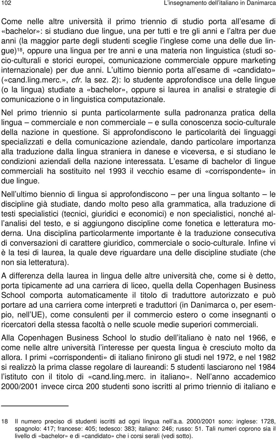 comunicazione commerciale oppure marketing internazionale) per due anni. L ultimo biennio porta all esame di «candidato» («cand.ling.merc.», cfr. la sez.