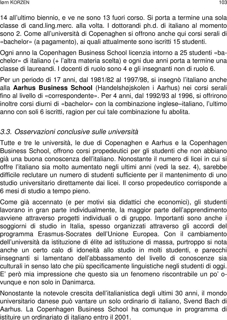 Ogni anno la Copenhagen Business School licenzia intorno a 25 studenti «bachelor» di italiano (+ l altra materia scelta) e ogni due anni porta a termine una classe di laureandi.