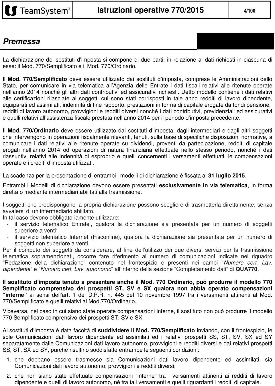 770/Semplificato deve essere utilizzato dai sostituti d imposta, comprese le Amministrazioni dello Stato, per comunicare in via telematica all Agenzia delle Entrate i dati fiscali relativi alle