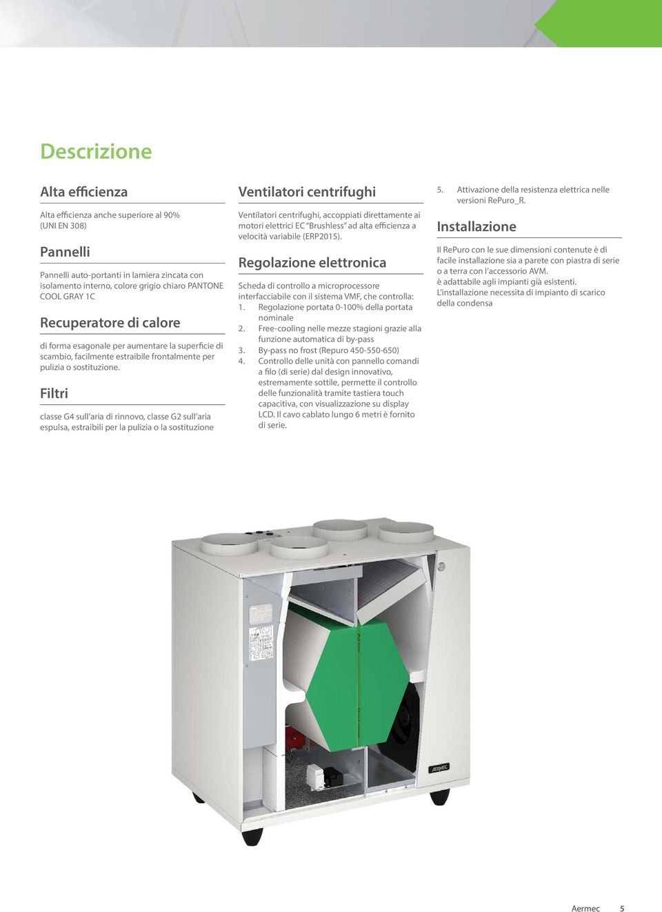 Filtri classe G4 sull aria di rinnovo, classe G2 sull aria espulsa, estraibili per la pulizia o la sostituzione Ventilatori centrifughi Ventilatori centrifughi, accoppiati direttamente ai motori