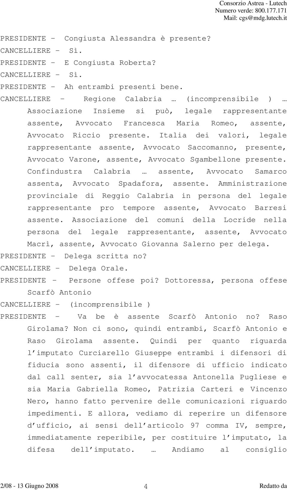 Italia dei valori, legale rappresentante assente, Avvocato Saccomanno, presente, Avvocato Varone, assente, Avvocato Sgambellone presente.