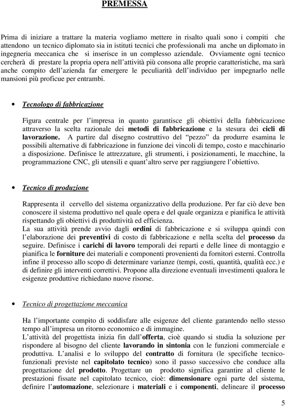 Ovviamente ogni tecnico cercherà di prestare la propria opera nell attività più consona alle proprie caratteristiche, ma sarà anche compito dell azienda far emergere le peculiarità dell individuo per