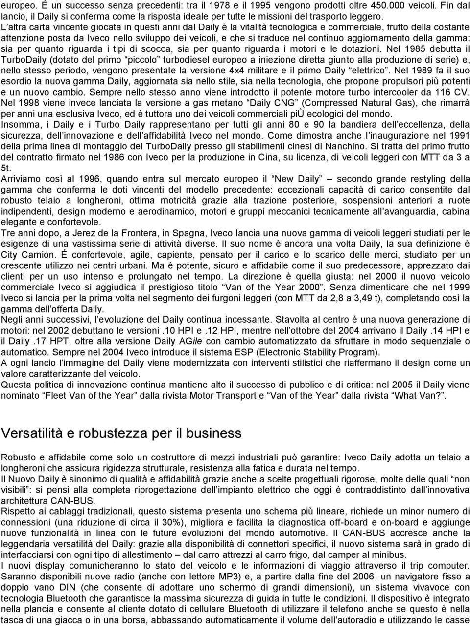 L altra carta vincente giocata in questi anni dal Daily è la vitalità tecnologica e commerciale, frutto della costante attenzione posta da Iveco nello sviluppo dei veicoli, e che si traduce nel