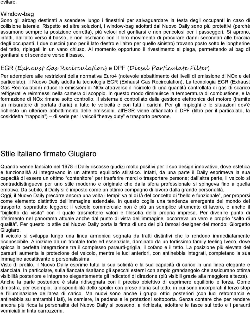 Si aprono, infatti, dall alto verso il basso, e non rischiano con il loro movimento di procurare danni secondari alle braccia degli occupanti.