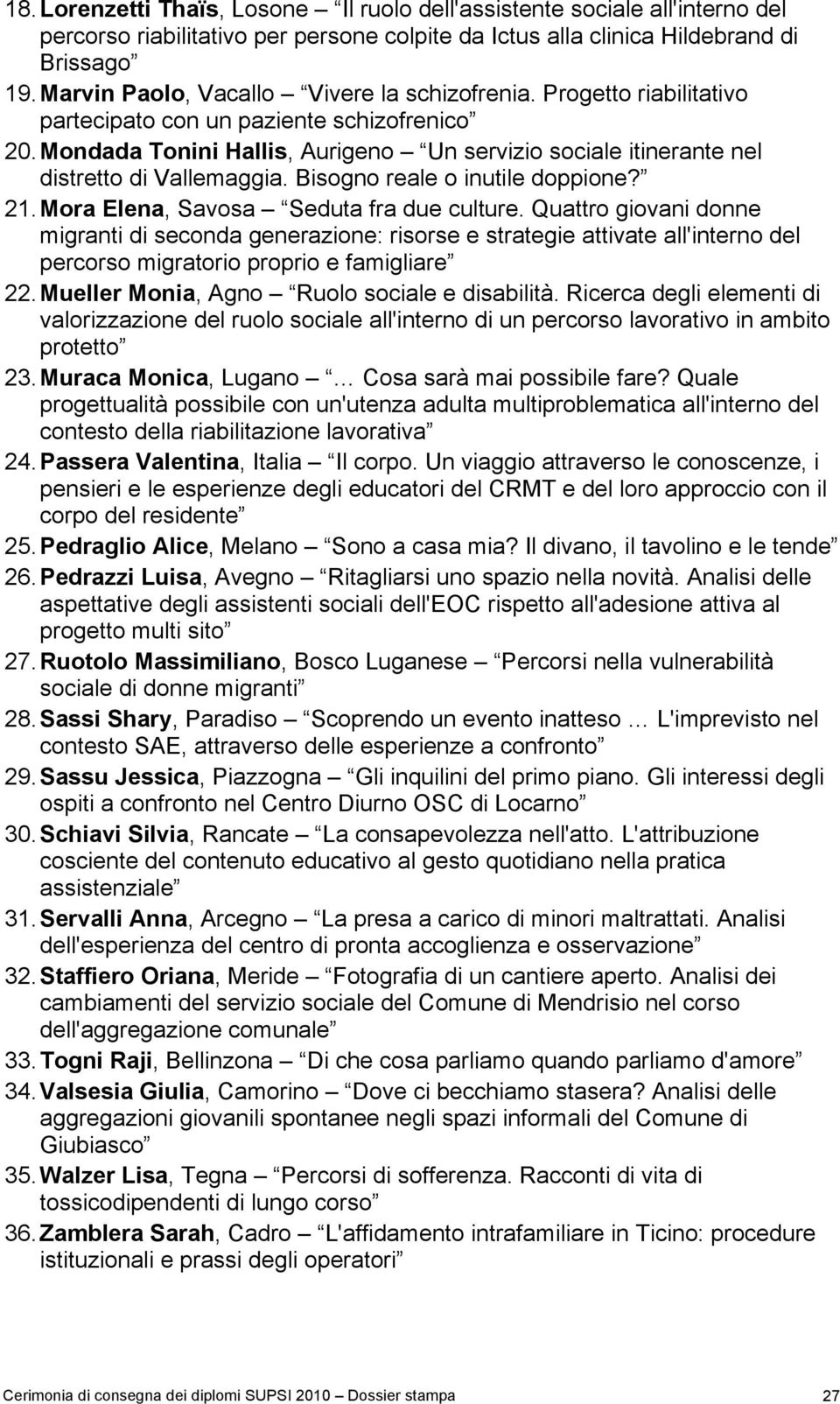 Mondada Tonini Hallis, Aurigeno Un servizio sociale itinerante nel distretto di Vallemaggia. Bisogno reale o inutile doppione? 21. Mora Elena, Savosa Seduta fra due culture.