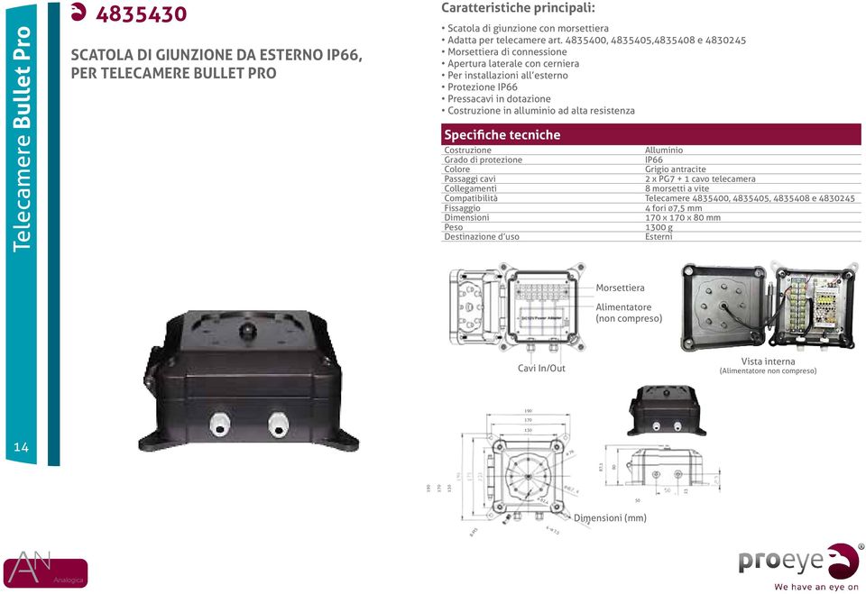 resistenza Costruzione Alluminio Grado di protezione IP66 Colore Grigio antracite Passaggi cavi 2 x PG7 + 1 cavo telecamera Collegamenti 8 morsetti a vite Compatibilità Telecamere 4835400, 4835405,