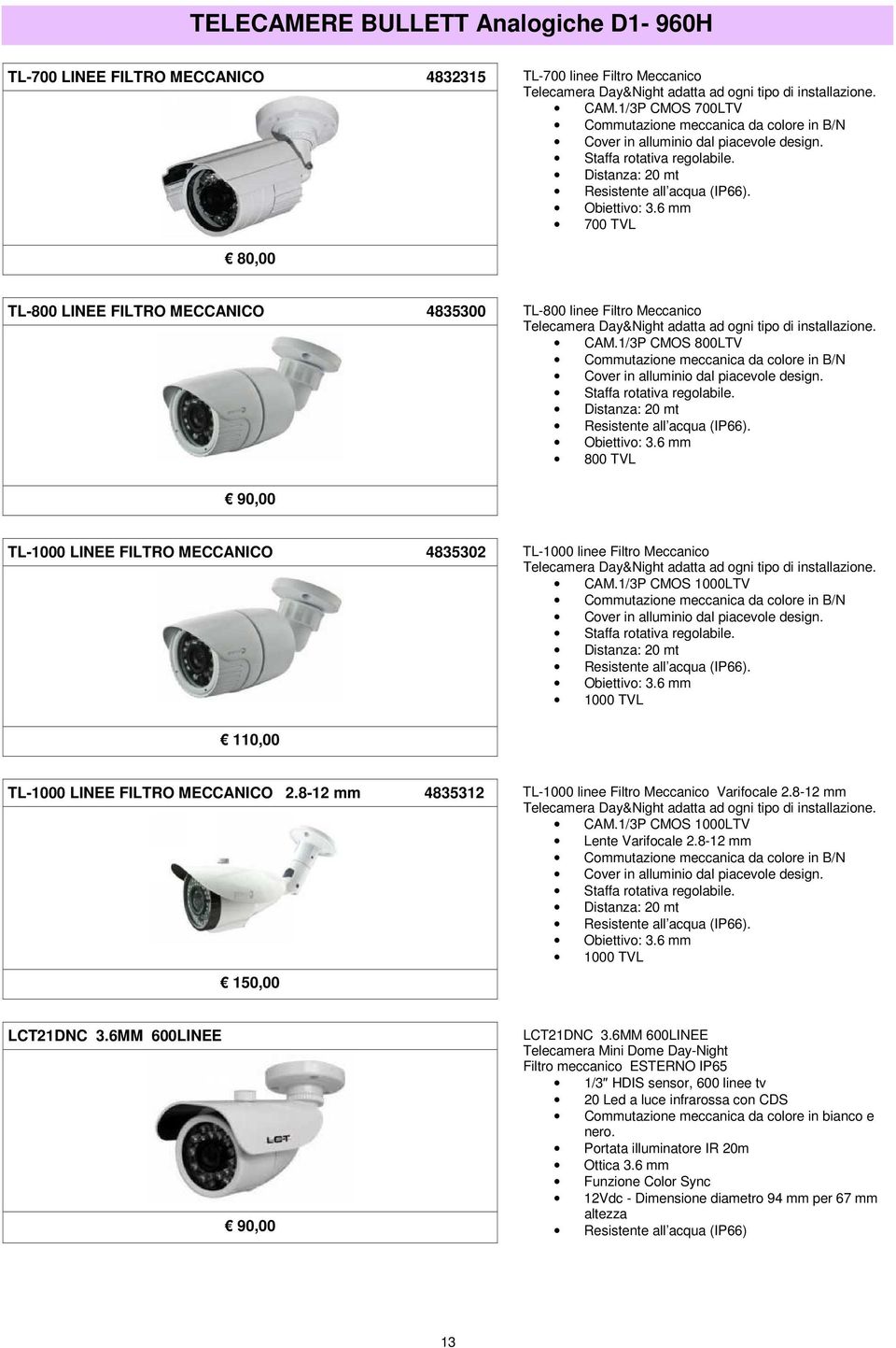 6 mm 700 TVL 80,00 TL-800 LINEE FILTRO MECCANICO 4835300 TL-800 linee Filtro Meccanico Telecamera Day&Night adatta ad ogni tipo di installazione. CAM.