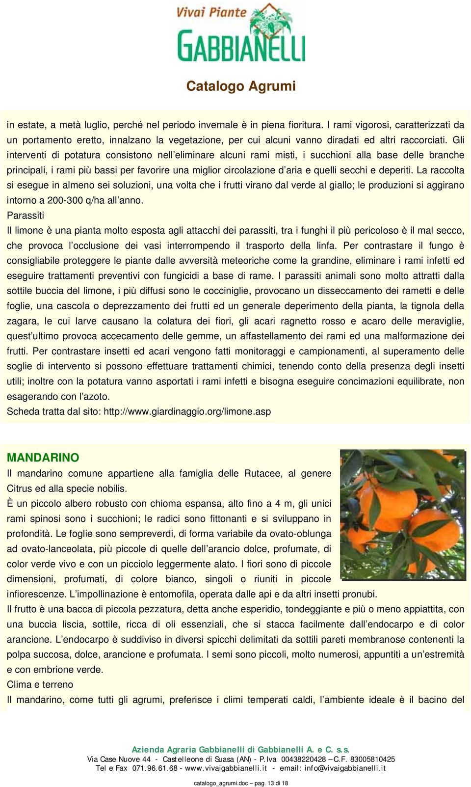 Gli interventi di potatura consistono nell eliminare alcuni rami misti, i succhioni alla base delle branche principali, i rami più bassi per favorire una miglior circolazione d aria e quelli secchi e