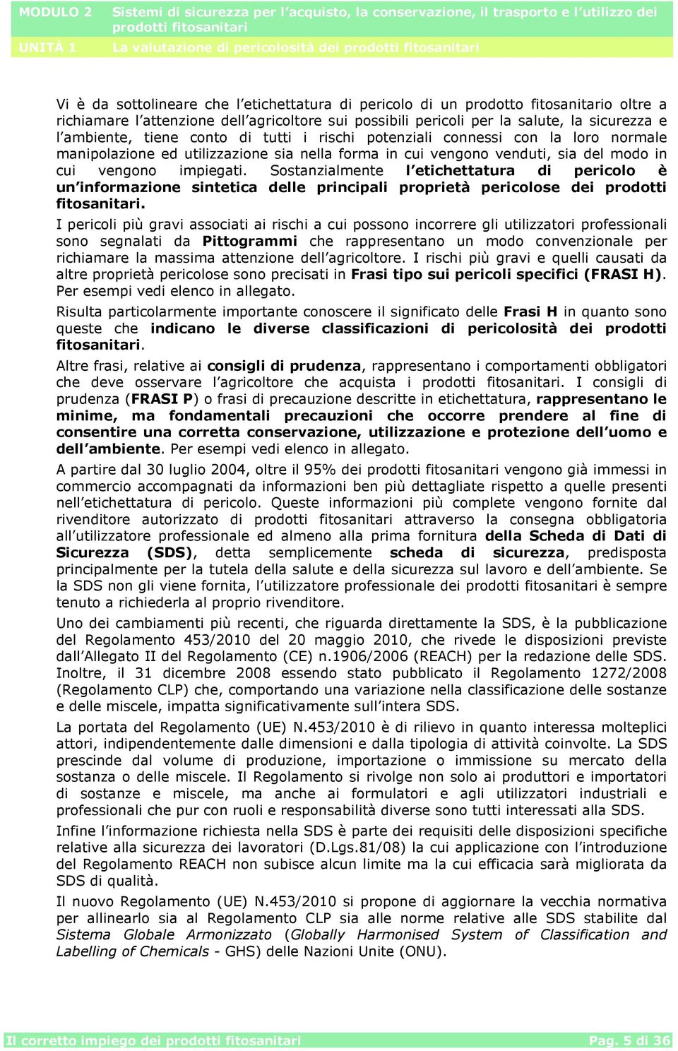 vengono impiegati. Sostanzialmente l etichettatura di pericolo è un informazione sintetica delle principali proprietà pericolose dei prodotti fitosanitari.