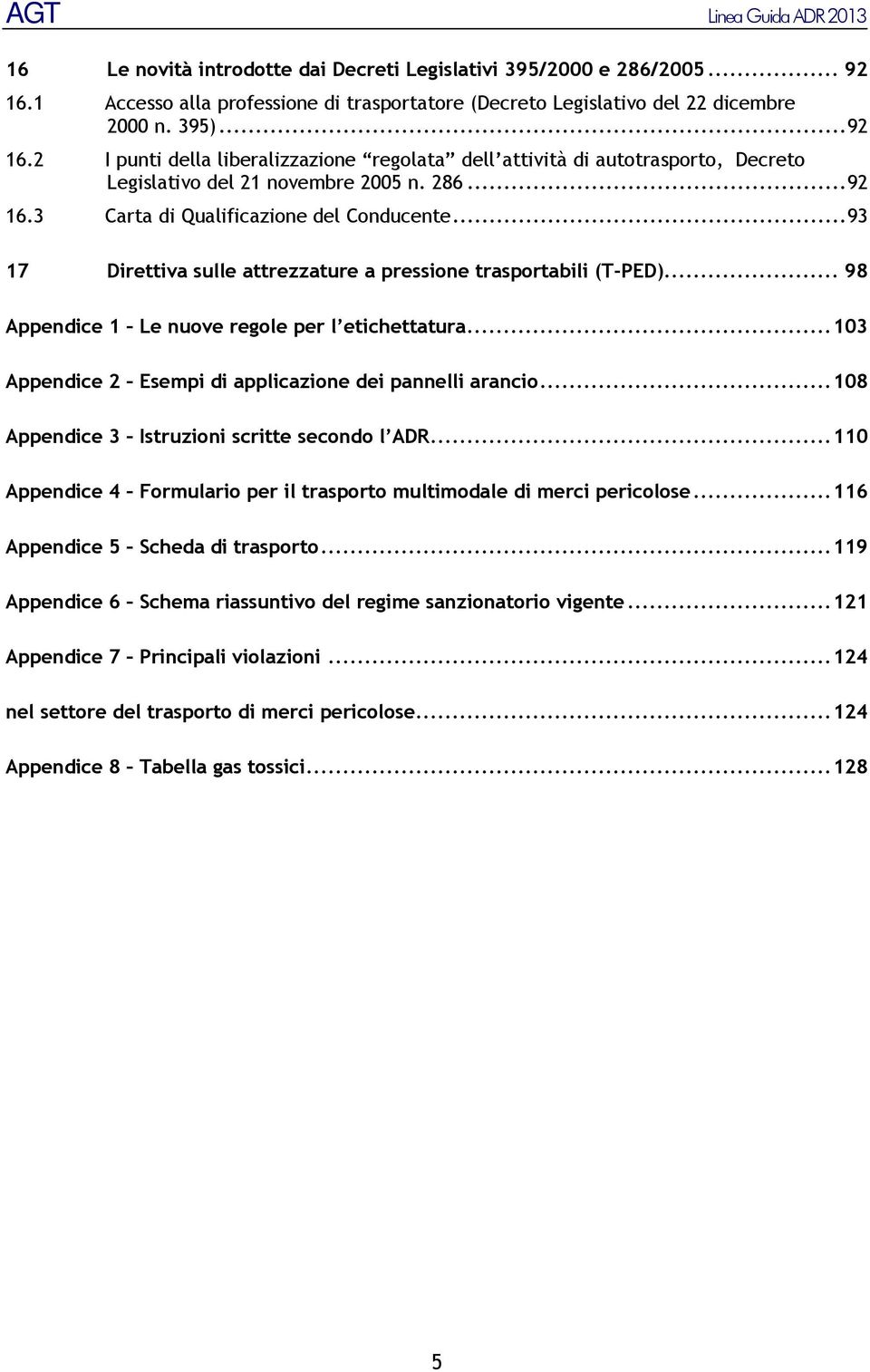 .. 103 Appendice 2 Esempi di applicazione dei pannelli arancio... 108 Appendice 3 Istruzioni scritte secondo l ADR... 110 Appendice 4 Formulario per il trasporto multimodale di merci pericolose.