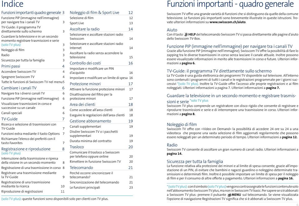 funzioni di Swisscom TV nel menu 5 Cambiare i canali TV 6 Navigare tra i diversi canali TV 6 Funzione PiP (immagine nell immagine) 6 Visualizzare trasmissioni in corso e successive su un canale 6