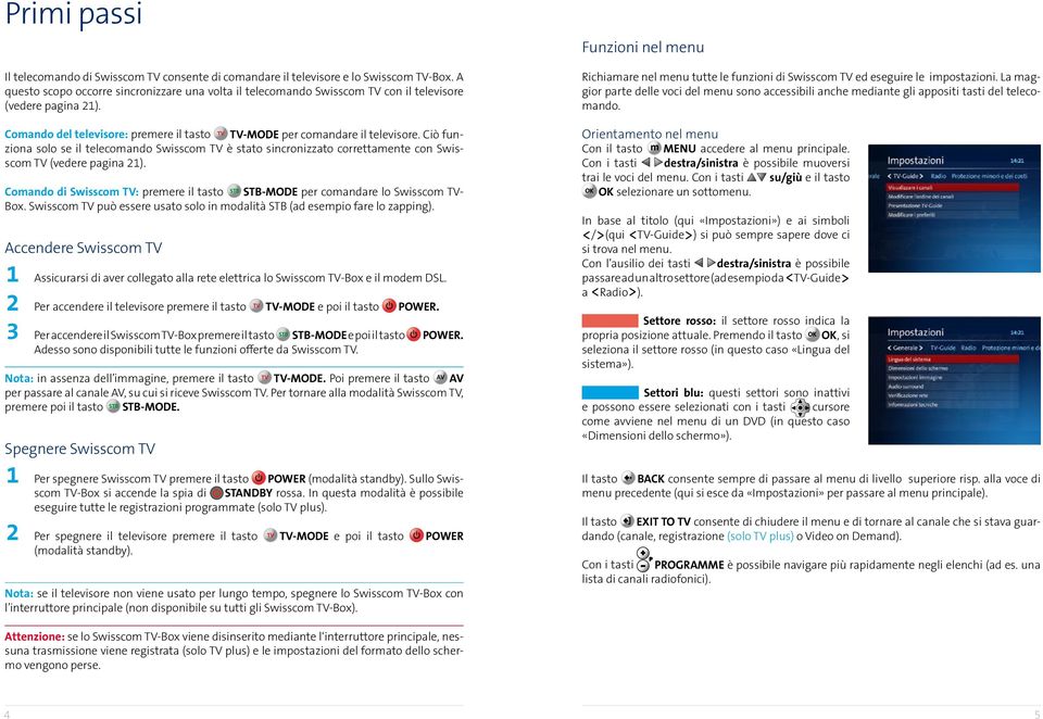 Ciò funziona solo se il telecomando Swisscom TV è stato sincronizzato correttamente con Swisscom TV (vedere pagina 21).