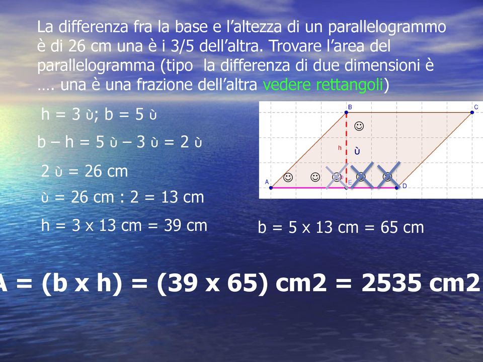 na è na frazione dell altra vedere rettangoli) h = 3 ; b = 5 b h = 5 3 = 2 2 = 26 cm =