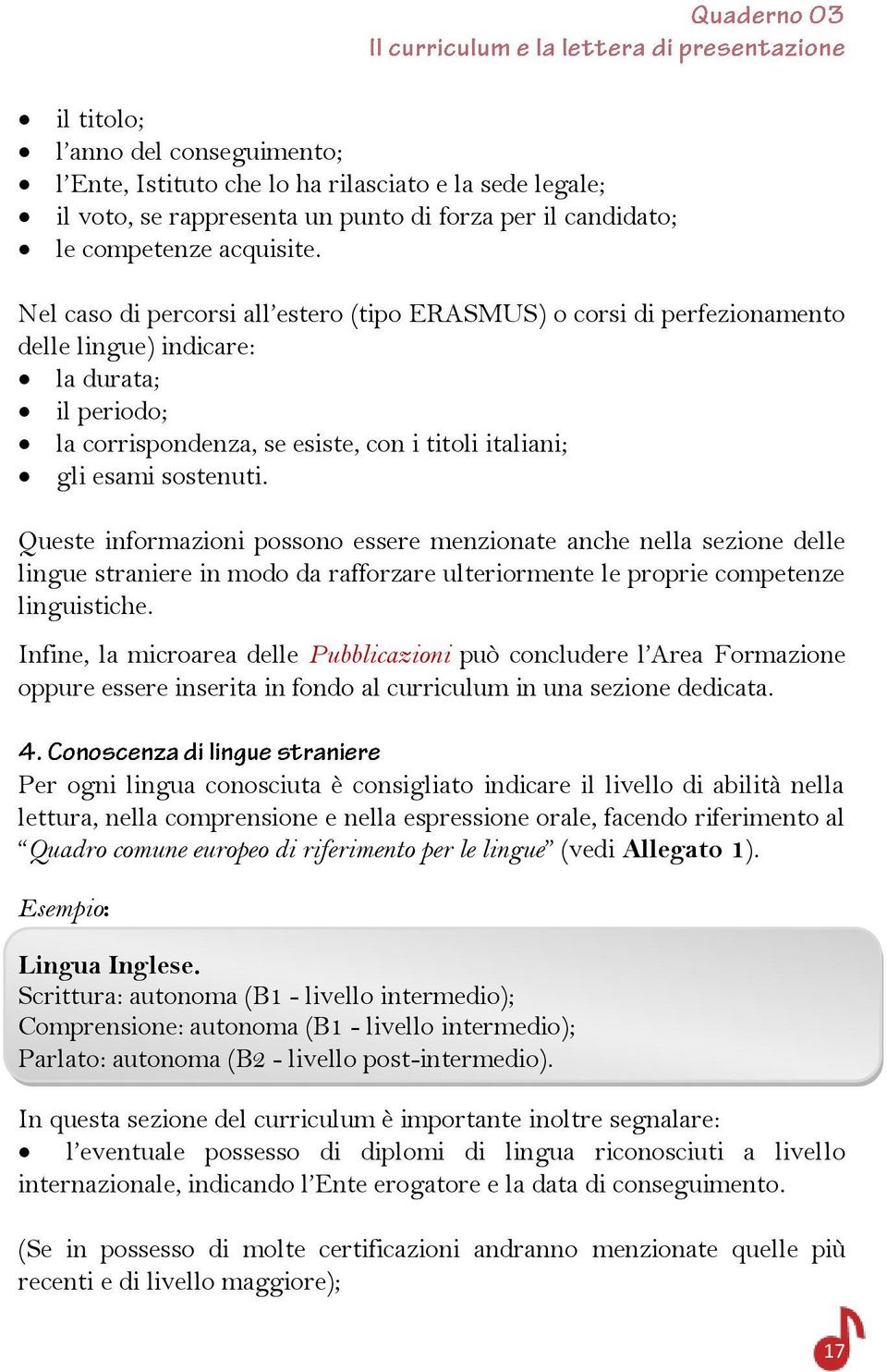 Queste informazioni possono essere menzionate anche nella sezione delle lingue straniere in modo da rafforzare ulteriormente le proprie competenze linguistiche.