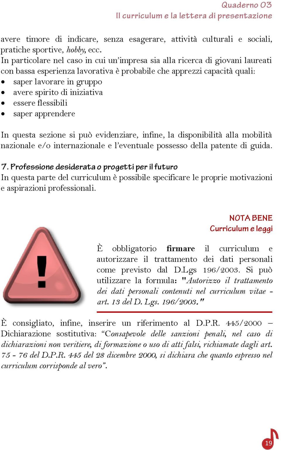 iniziativa essere flessibili saper apprendere In questa sezione si può evidenziare, infine, la disponibilità alla mobilità nazionale e/o internazionale e l eventuale possesso della patente di guida.