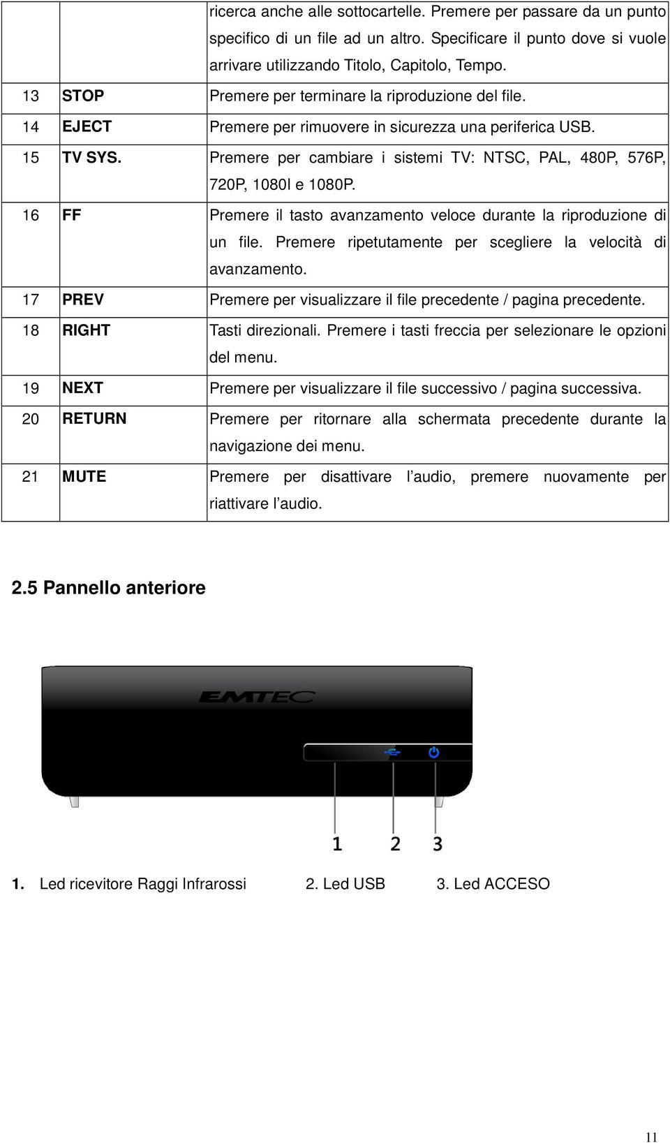 Premere per cambiare i sistemi TV: NTSC, PAL, 480P, 576P, 720P, 1080I e 1080P. 16 FF Premere il tasto avanzamento veloce durante la riproduzione di un file.