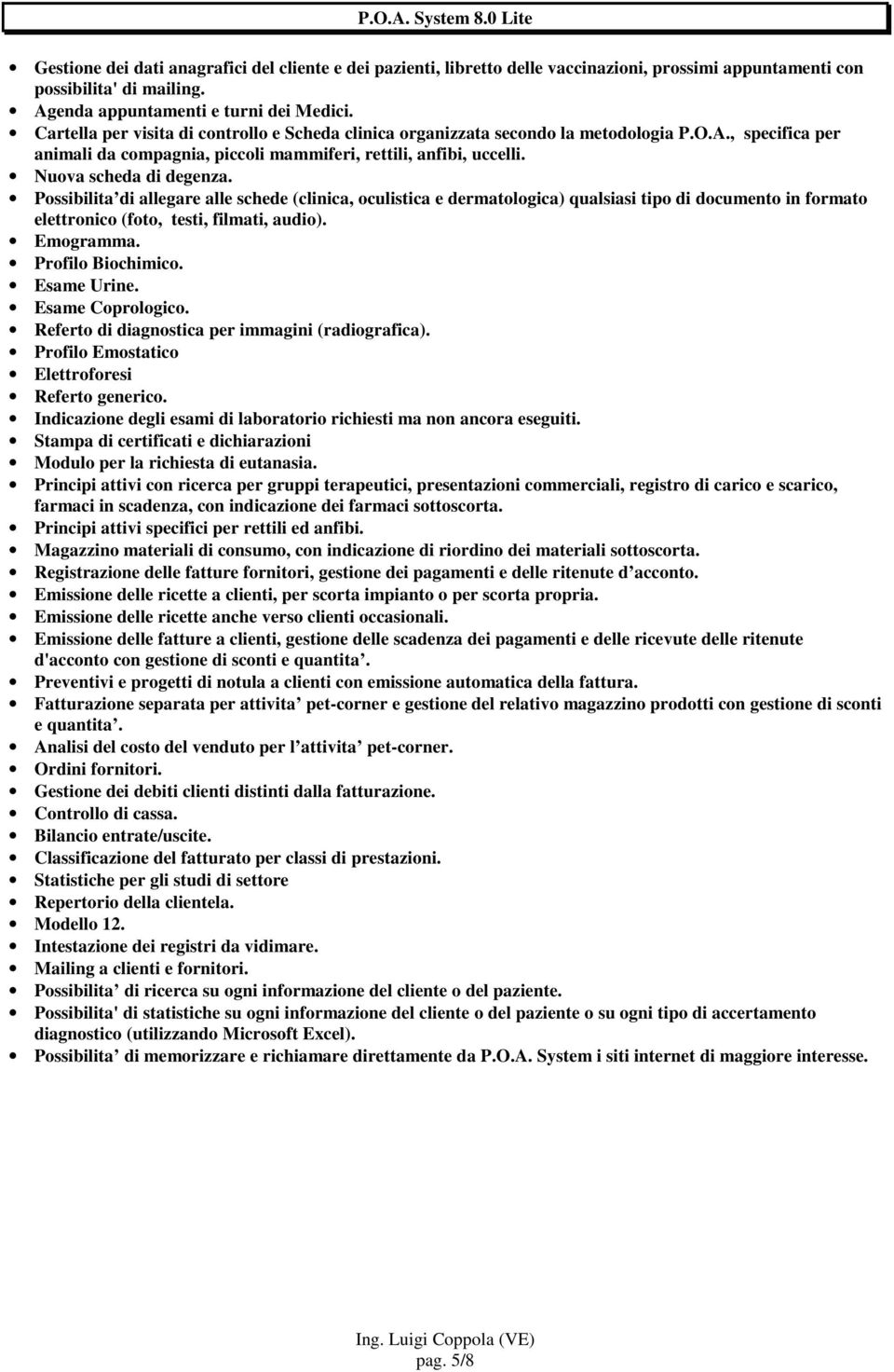 Possibilita di allegare alle schede (clinica, oculistica e dermatologica) qualsiasi tipo di documento in formato elettronico (foto, testi, filmati, audio). Emogramma. Profilo Biochimico. Esame Urine.