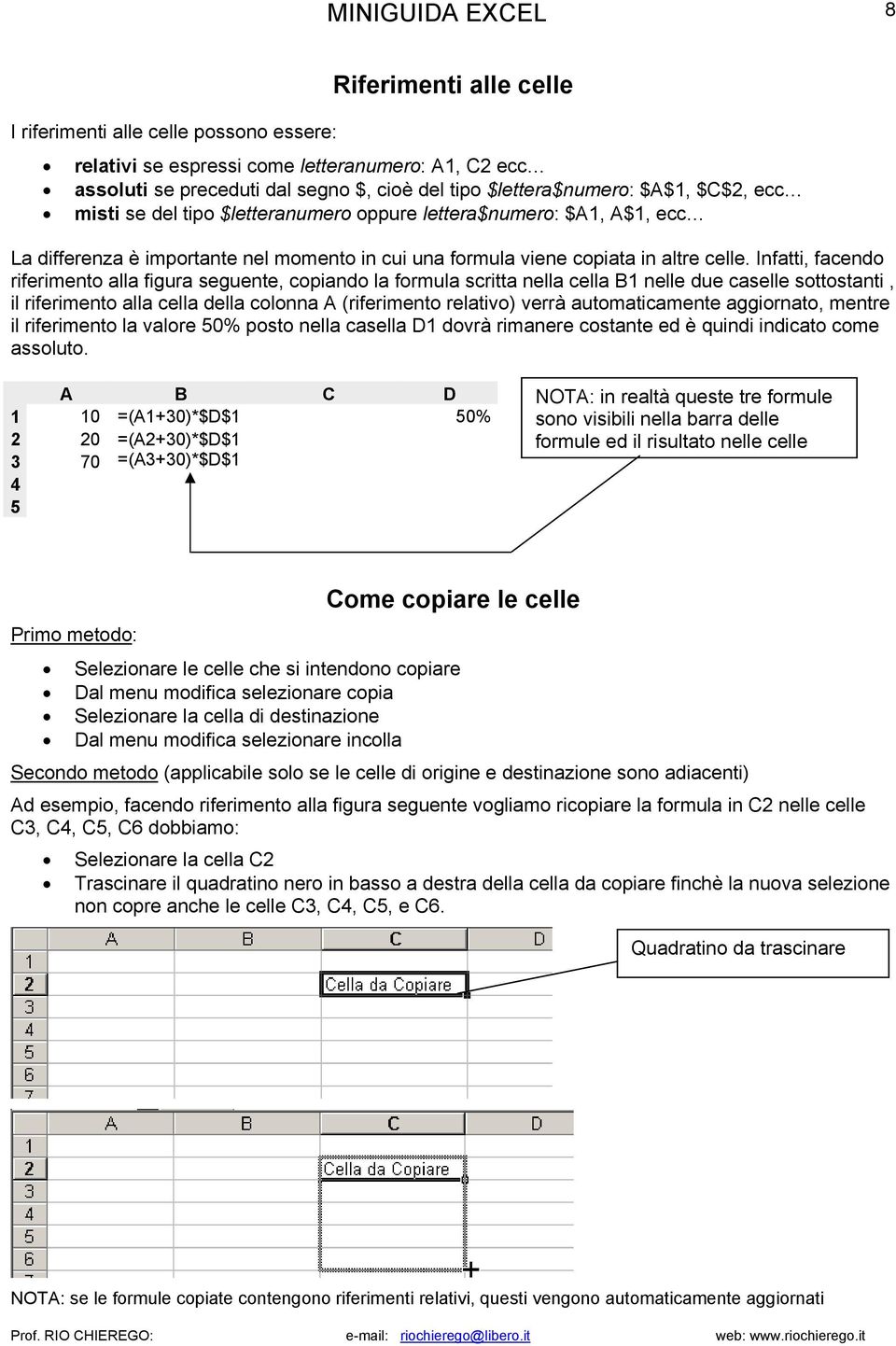 Infatti, facendo riferimento alla figura seguente, copiando la formula scritta nella cella B1 nelle due caselle sottostanti, il riferimento alla cella della colonna A (riferimento relativo) verrà