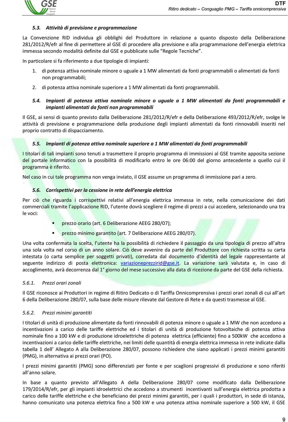 In particolare si fa riferimento a due tipologie di impianti: 1. di potenza attiva nominale minore o uguale a 1 MW alimentati da fonti programmabili o alimentati da fonti non programmabili; 2.