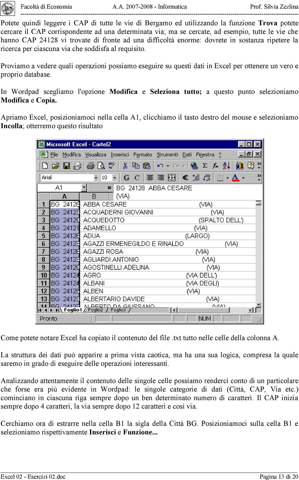 Proviamo a vedere quali operazioni possiamo eseguire su questi dati in Excel per ottenere un vero e proprio database.