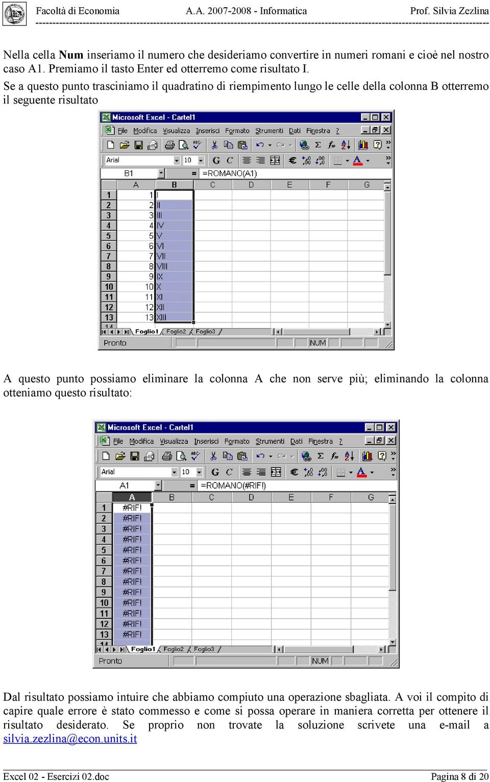 più; eliminando la colonna otteniamo questo risultato: Dal risultato possiamo intuire che abbiamo compiuto una operazione sbagliata.