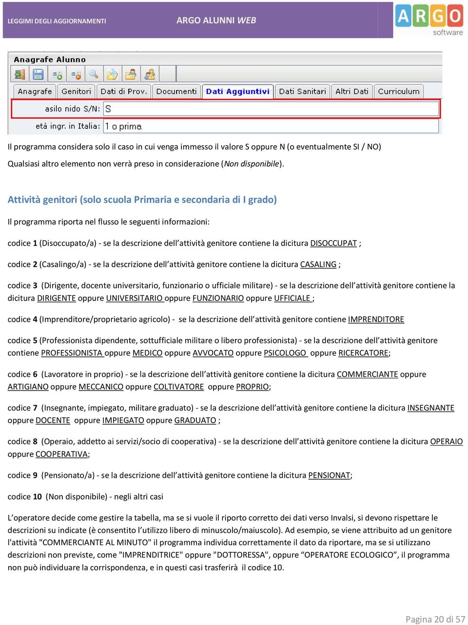 la dicitura DISOCCUPAT ; codice 2 (Casalingo/a) - se la descrizione dell attività genitore contiene la dicitura CASALING ; codice 3 (Dirigente, docente universitario, funzionario o ufficiale