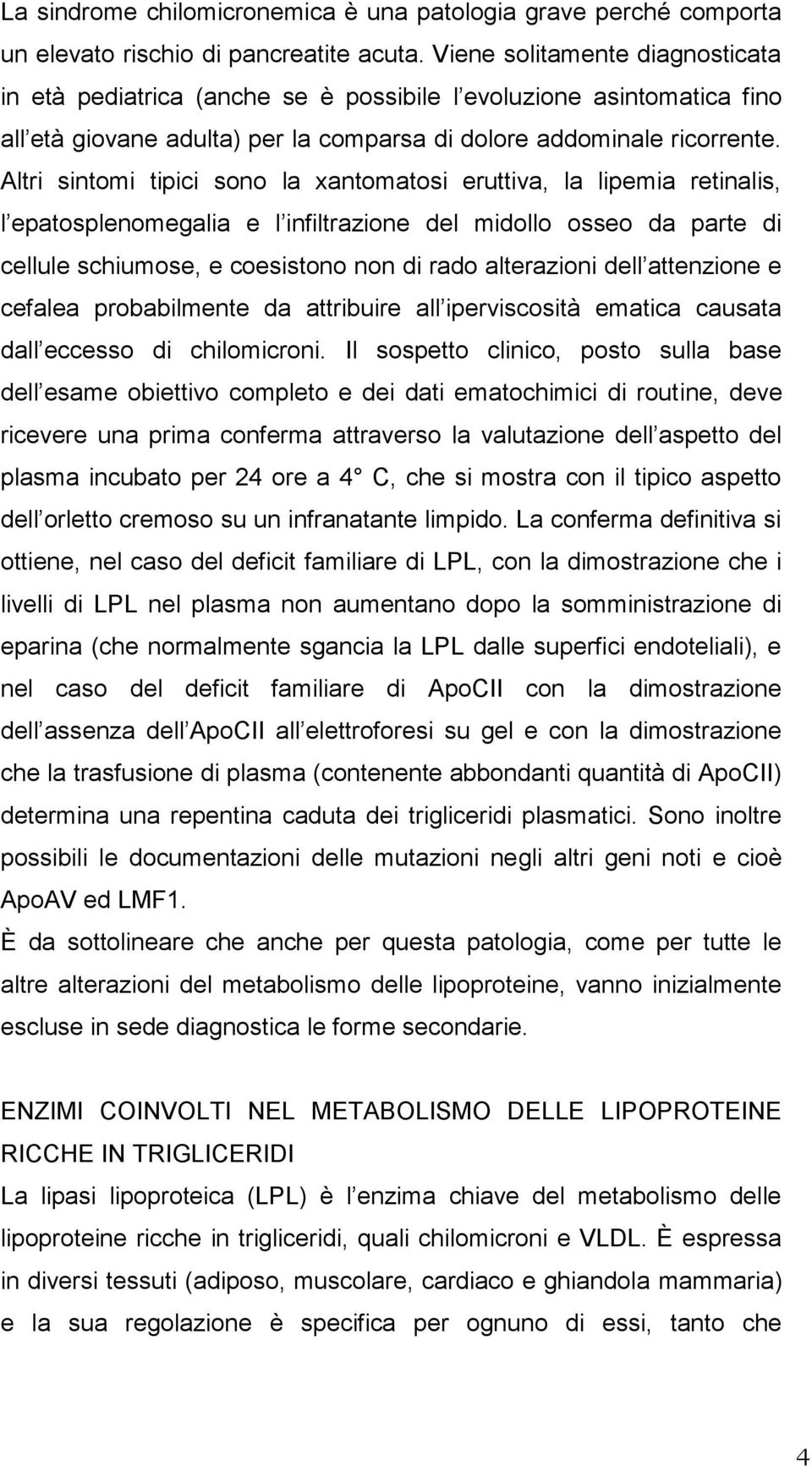 Altri sintomi tipici sono la xantomatosi eruttiva, la lipemia retinalis, l epatosplenomegalia e l infiltrazione del midollo osseo da parte di cellule schiumose, e coesistono non di rado alterazioni