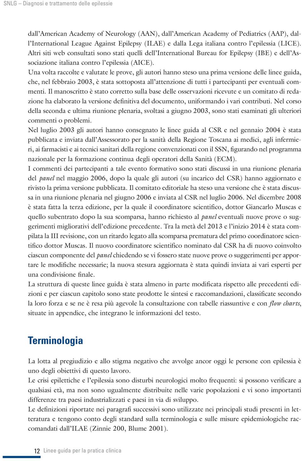 Una volta raccolte e valutate le prove, gli autori hanno steso una prima versione delle linee guida, che, nel febbraio 2003, è stata sottoposta all attenzione di tutti i partecipanti per eventuali