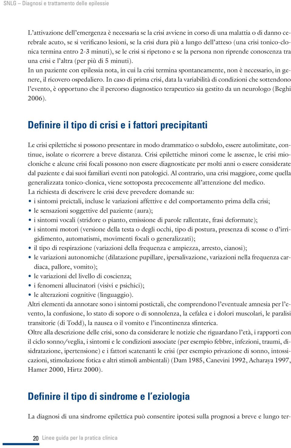 In un paziente con epilessia nota, in cui la crisi termina spontaneamente, non è necessario, in genere, il ricovero ospedaliero.