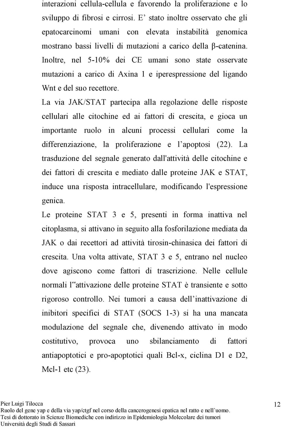 Inoltre, nel 5-10% dei CE umani sono state osservate mutazioni a carico di Axina 1 e iperespressione del ligando Wnt e del suo recettore.