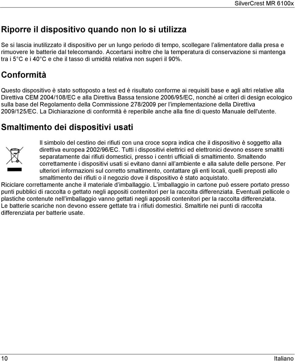 Conformità Questo dispositivo è stato sottoposto a test ed è risultato conforme ai requisiti base e agli altri relative alla Direttiva CEM 2004/108/EC e alla Direttiva Bassa tensione 2006/95/EC,