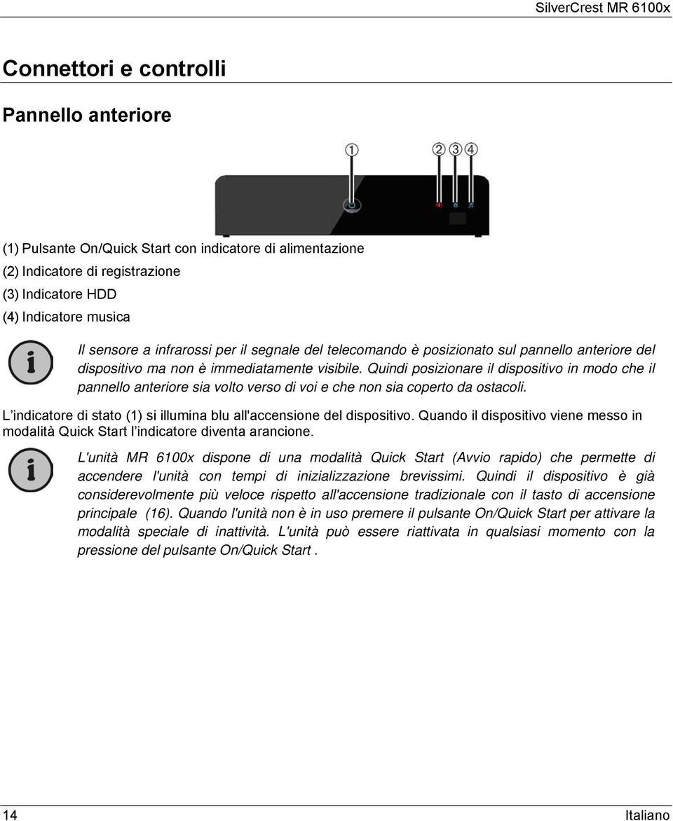 Quindi posizionare il dispositivo in modo che il pannello anteriore sia volto verso di voi e che non sia coperto da ostacoli. L indicatore di stato (1) si illumina blu all'accensione del dispositivo.