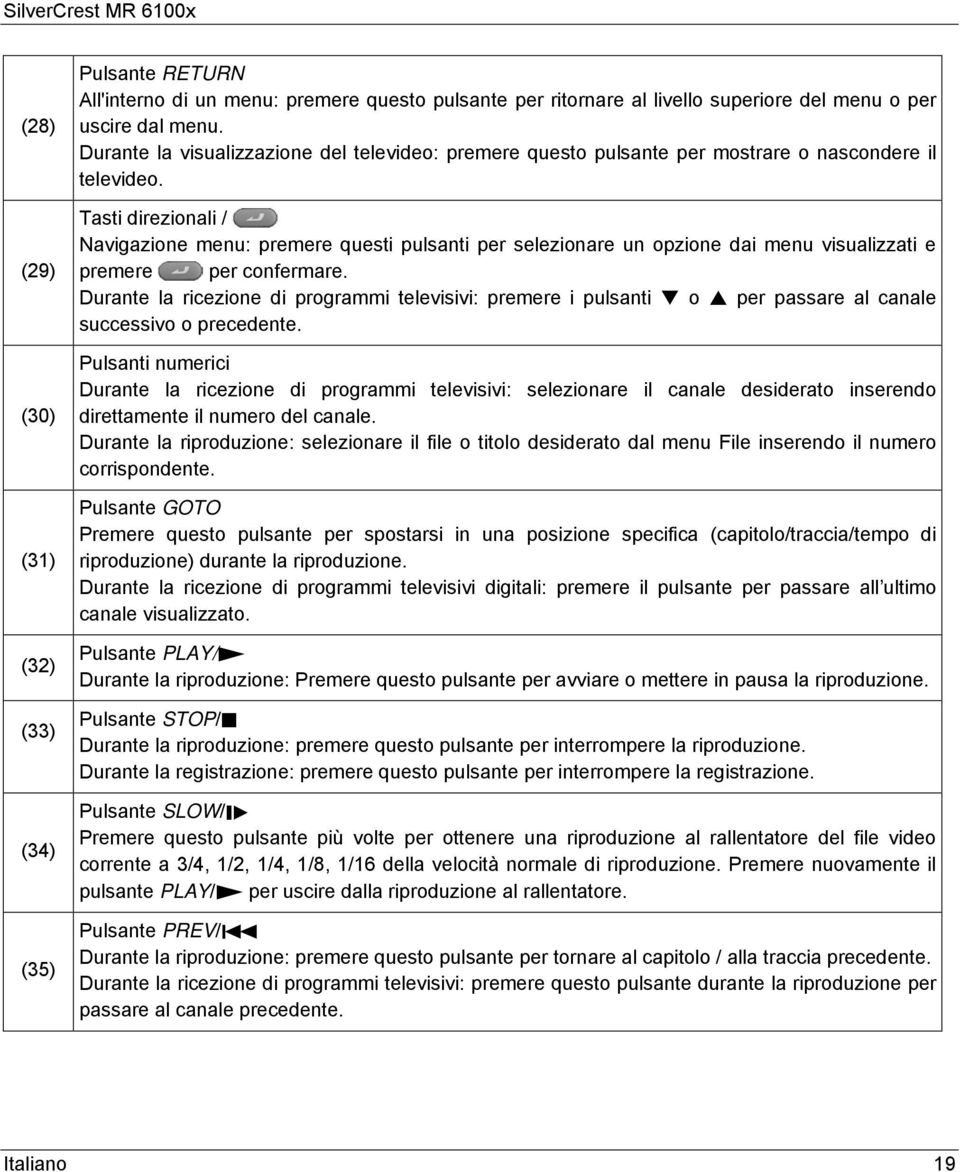 Tasti direzionali / Navigazione menu: premere questi pulsanti per selezionare un opzione dai menu visualizzati e premere per confermare.